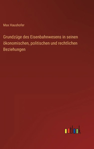 Grundzüge Des Eisenbahnwesens In Seinen Ökonomischen, Politischen Und Rechtlichen Beziehungen (German Edition) Grundzüge Des Eisenbahnwesens In Seinen Ökonomischen, Politischen Und Rechtlichen Beziehungen (German Edition)