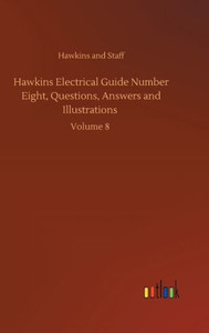 Hawkins Electrical Guide Number Eight, Questions, Answers And Illustrations: Volume 8 Hawkins Electrical Guide Number Eight, Questions, Answers And Illustrations: Volume 8