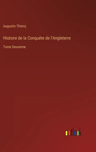Histoire De La Conquéte De L'Angleterre: Tome Deuxieme (French Edition) Histoire De La Conquéte De L'Angleterre: Tome Deuxieme (French Edition)