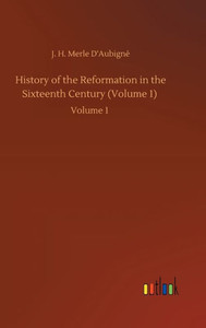 History Of The Reformation In The Sixteenth Century (Volume 1): Volume 1 History Of The Reformation In The Sixteenth Century (Volume 1): Volume 1