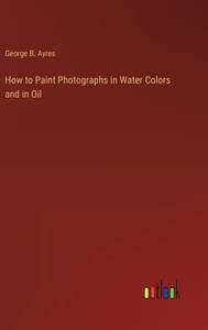 How To Paint Photographs In Water Colors And In Oil