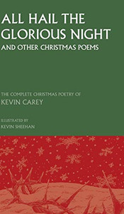 All Hail the Glorious Night (and other Christmas poems): The Complete Christmas Poetry of Kevin Carey All Hail the Glorious Night (and other Christmas poems): The Complete Christmas Poetry of Kevin Carey