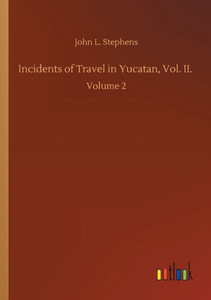 Incidents Of Travel In Yucatan, Vol. Ii.: Volume 2