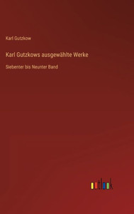 Karl Gutzkows Ausgewählte Werke: Siebenter Bis Neunter Band (German Edition) Karl Gutzkows Ausgewählte Werke: Siebenter Bis Neunter Band (German Edition)