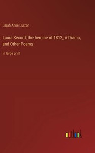 Laura Secord, The Heroine Of 1812; A Drama, And Other Poems: In Large Print Laura Secord, The Heroine Of 1812; A Drama, And Other Poems: In Large Print