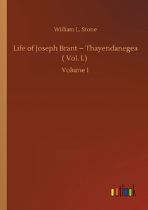 Life Of Joseph Brant - Thayendanegea ( Vol. I.): Volume 1