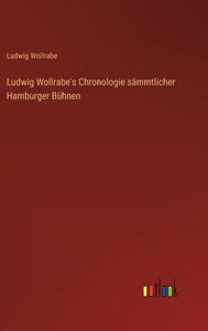 Ludwig Wollrabe's Chronologie Sämmtlicher Hamburger Bühnen (German Edition) Ludwig Wollrabe's Chronologie Sämmtlicher Hamburger Bühnen (German Edition)