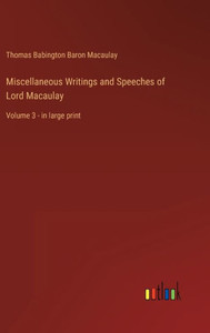 Miscellaneous Writings And Speeches Of Lord Macaulay: Volume 3 - In Large Print Miscellaneous Writings And Speeches Of Lord Macaulay: Volume 3 - In Large Print