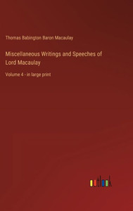 Miscellaneous Writings And Speeches Of Lord Macaulay: Volume 4 - In Large Print Miscellaneous Writings And Speeches Of Lord Macaulay: Volume 4 - In Large Print