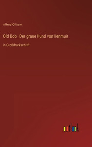 Old Bob - Der Graue Hund Von Kenmuir: In Großdruckschrift (German Edition) Old Bob - Der Graue Hund Von Kenmuir: In Großdruckschrift (German Edition)
