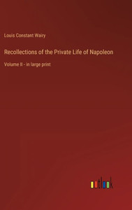 Recollections Of The Private Life Of Napoleon: Volume Ii - In Large Print Recollections Of The Private Life Of Napoleon: Volume Ii - In Large Print