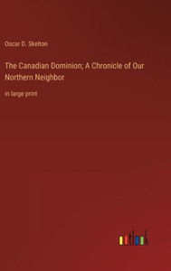 The Canadian Dominion; A Chronicle Of Our Northern Neighbor: In Large Print The Canadian Dominion; A Chronicle Of Our Northern Neighbor: In Large Print