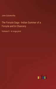 The Forsyte Saga - Indian Summer Of A Forsyte And In Chancery: Volume Ii - In Large Print The Forsyte Saga - Indian Summer Of A Forsyte And In Chancery: Volume Ii - In Large Print