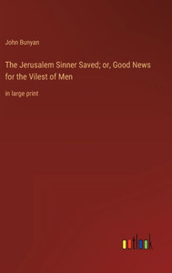 The Jerusalem Sinner Saved; Or, Good News For The Vilest Of Men: In Large Print The Jerusalem Sinner Saved; Or, Good News For The Vilest Of Men: In Large Print