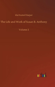 The Life And Work Of Susan B. Anthony: Volume 2