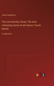 The Lock And Key Library; The Most Interesting Stories Of All Nations: French Novels: In Large Print
