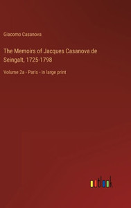 The Memoirs Of Jacques Casanova De Seingalt, 1725-1798: Volume 2A - Paris - In Large Print The Memoirs Of Jacques Casanova De Seingalt, 1725-1798: Volume 2A - Paris - In Large Print