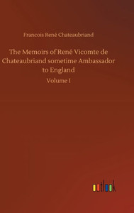 The Memoirs Of René Vicomte De Chateaubriand Sometime Ambassador To England