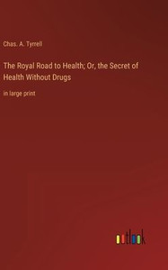 The Royal Road To Health; Or, The Secret Of Health Without Drugs: In Large Print