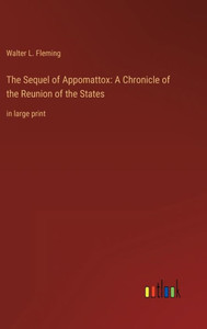 The Sequel Of Appomattox: A Chronicle Of The Reunion Of The States: In Large Print The Sequel Of Appomattox: A Chronicle Of The Reunion Of The States: In Large Print