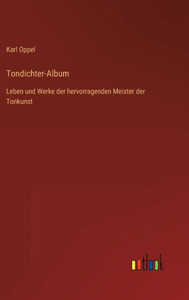 Tondichter-Album: Leben Und Werke Der Hervorragenden Meister Der Tonkunst (German Edition) Tondichter-Album: Leben Und Werke Der Hervorragenden Meister Der Tonkunst (German Edition)