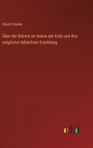 Über Die Wärme Im Innern Der Erde Und Ihre Möglichst Fehlerfreie Ermittlung (German Edition) Über Die Wärme Im Innern Der Erde Und Ihre Möglichst Fehlerfreie Ermittlung (German Edition)