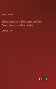 Übungsbuch Zum Übersetzen Aus Dem Deutschen In Das Griechische: Zweiter Teil (German Edition) Übungsbuch Zum Übersetzen Aus Dem Deutschen In Das Griechische: Zweiter Teil (German Edition)