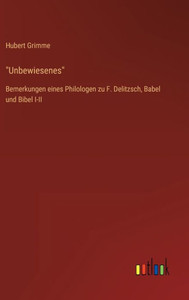 Unbewiesenes: Bemerkungen Eines Philologen Zu F. Delitzsch, Babel Und Bibel I-Ii (German Edition) Unbewiesenes: Bemerkungen Eines Philologen Zu F. Delitzsch, Babel Und Bibel I-Ii (German Edition)