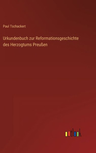Urkundenbuch Zur Reformationsgeschichte Des Herzogtums Preußen (German Edition) Urkundenbuch Zur Reformationsgeschichte Des Herzogtums Preußen (German Edition)