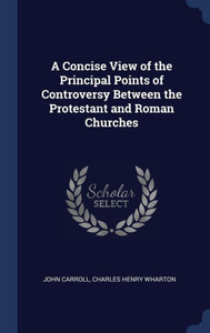 A Concise View Of The Principal Points Of Controversy Between The Protestant And Roman Churches
