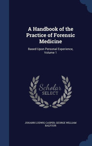 A Handbook Of The Practice Of Forensic Medicine: Based Upon Personal Experience, Volume 1 A Handbook Of The Practice Of Forensic Medicine: Based Upon Personal Experience, Volume 1