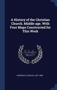 A History Of The Christian Church. Middle Age. With Four Maps Constructed For This Work A History Of The Christian Church. Middle Age. With Four Maps Constructed For This Work