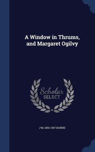A Window In Thrums, And Margaret Ogilvy A Window In Thrums, And Margaret Ogilvy