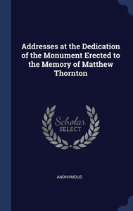 Addresses At The Dedication Of The Monument Erected To The Memory Of Matthew Thornton