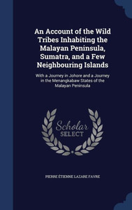 An Account Of The Wild Tribes Inhabiting The Malayan Peninsula, Sumatra, And A Few Neighbouring Islands: With A Journey In Johore And A Journey In The Menangkabaw States Of The Malayan Peninsula An Account Of The Wild Tribes Inhabiting The Malayan Peninsula, Sumatra, And A Few Neighbouring Islands: With A Journey In Johore And A Journey In The Menangkabaw States Of The Malayan Peninsula