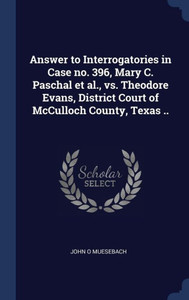 Answer To Interrogatories In Case No. 396, Mary C. Paschal Et Al., Vs. Theodore Evans, District Court Of Mcculloch County, Texas .. Answer To Interrogatories In Case No. 396, Mary C. Paschal Et Al., Vs. Theodore Evans, District Court Of Mcculloch County, Texas ..
