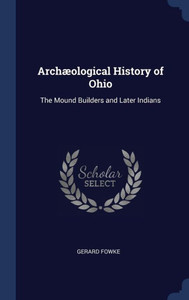 Archæological History Of Ohio: The Mound Builders And Later Indians