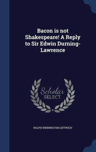 Bacon Is Not Shakespeare! A Reply To Sir Edwin Durning-Lawrence Bacon Is Not Shakespeare! A Reply To Sir Edwin Durning-Lawrence