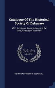 Catalogue Of The Historical Society Of Delaware: With Its History, Constitution, And By-Laws, And List Of Members