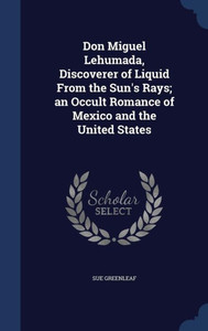 Don Miguel Lehumada, Discoverer Of Liquid From The Sun's Rays; An Occult Romance Of Mexico And The United States