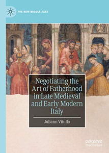 Negotiating the Art of Fatherhood in Late Medieval and Early Modern Italy (The New Middle Ages) Negotiating the Art of Fatherhood in Late Medieval and Early Modern Italy (The New Middle Ages)
