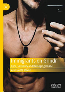 Immigrants on Grindr: Race, Sexuality and Belonging Online Immigrants on Grindr: Race, Sexuality and Belonging Online