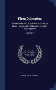 Flora Dalmatica: Sive Enumeratio Stirpium Vascularium Quas Hactenus In Dalmatia Lectas Et Sibi Digessit; Volume 2 Flora Dalmatica: Sive Enumeratio Stirpium Vascularium Quas Hactenus In Dalmatia Lectas Et Sibi Digessit; Volume 2