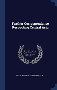 Further Correspondence Respecting Central Asia Further Correspondence Respecting Central Asia