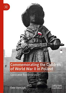 Commemorating the Children of World War II in Poland: Combative Remembrance Commemorating the Children of World War II in Poland: Combative Remembrance