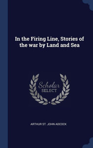 In The Firing Line, Stories Of The War By Land And Sea