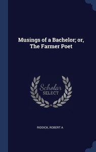 Musings Of A Bachelor; Or, The Farmer Poet Musings Of A Bachelor; Or, The Farmer Poet