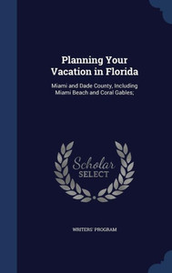 Planning Your Vacation In Florida: Miami And Dade County, Including Miami Beach And Coral Gables; Planning Your Vacation In Florida: Miami And Dade County, Including Miami Beach And Coral Gables;