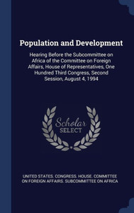 Population And Development: Hearing Before The Subcommittee On Africa Of The Committee On Foreign Affairs, House Of Representatives, One Hundred Third Congress, Second Session, August 4, 1994 Population And Development: Hearing Before The Subcommittee On Africa Of The Committee On Foreign Affairs, House Of Representatives, One Hundred Third Congress, Second Session, August 4, 1994