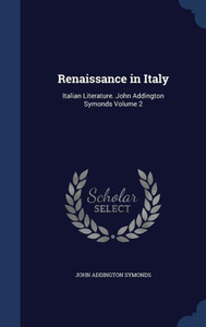 Renaissance In Italy: Italian Literature. John Addington Symonds Volume 2 Renaissance In Italy: Italian Literature. John Addington Symonds Volume 2
